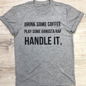 Drink Some Coffee. Play Some Gangsta Rap. Handle It Tee